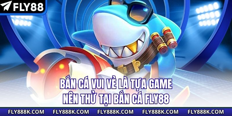 Bắn Cá Vui Vẻ là tựa game nên thử tại bắn cá Fly88