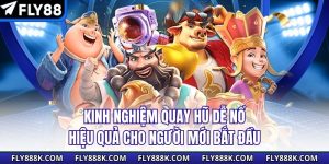 Kinh Nghiệm Quay Hũ Dễ Nổ Hiệu Quả Cho Người Mới Bắt Đầu