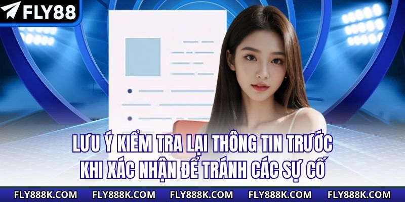 Lưu ý kiểm tra lại thông tin trước khi xác nhận để tránh các vấn đề 
