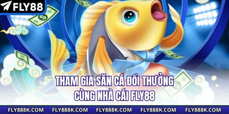 Tham gia săn cá đổi thưởng cùng nhà cái Fly88